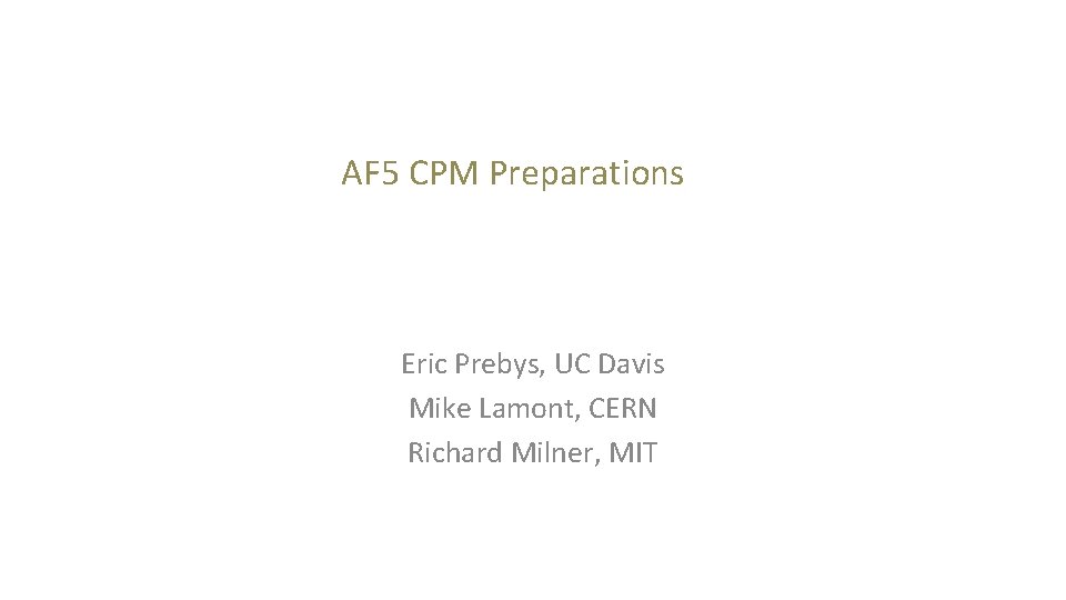 AF 5 CPM Preparations Eric Prebys, UC Davis Mike Lamont, CERN Richard Milner, MIT