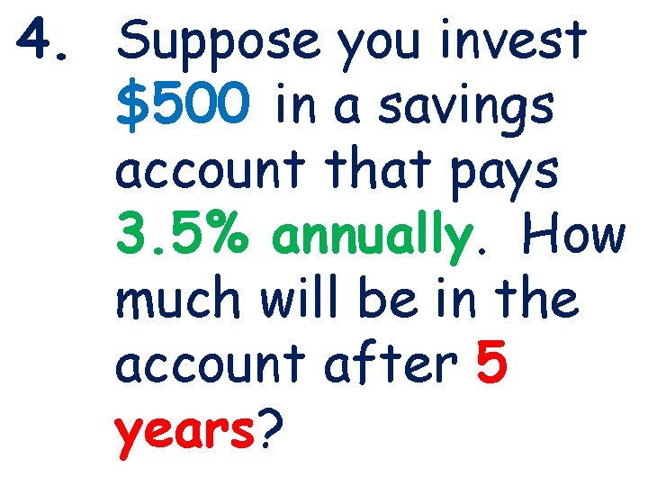 4. Suppose you invest $500 in a savings account that pays 3. 5% annually.