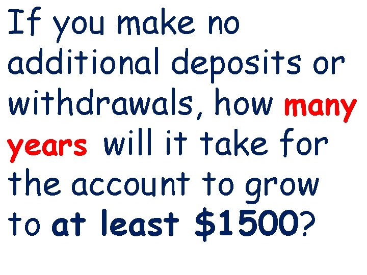 If you make no additional deposits or withdrawals, how many years will it take