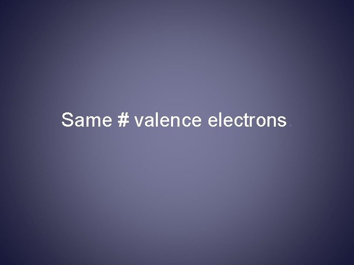 Same # valence electrons. 