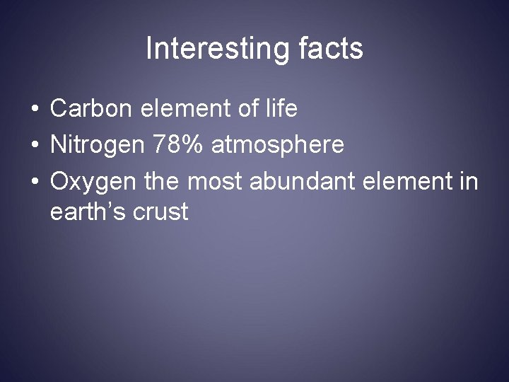 Interesting facts • Carbon element of life • Nitrogen 78% atmosphere • Oxygen the