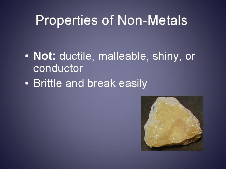 Properties of Non-Metals • Not: ductile, malleable, shiny, or conductor • Brittle and break