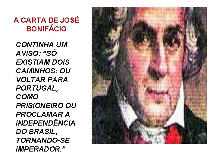 A CARTA DE JOSÉ BONIFÁCIO CONTINHA UM AVISO: “SÓ EXISTIAM DOIS CAMINHOS: OU VOLTAR