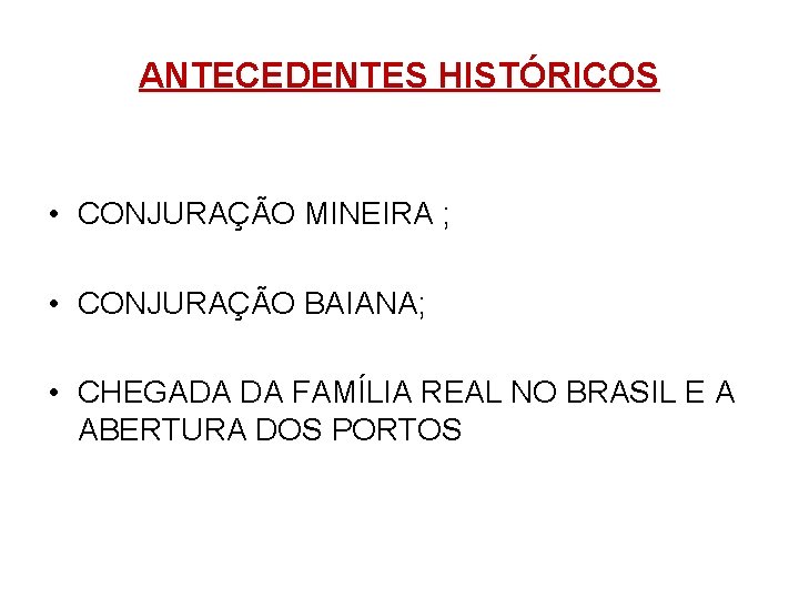 ANTECEDENTES HISTÓRICOS • CONJURAÇÃO MINEIRA ; • CONJURAÇÃO BAIANA; • CHEGADA DA FAMÍLIA REAL