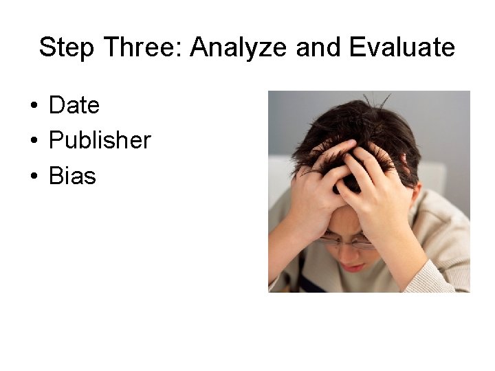 Step Three: Analyze and Evaluate • Date • Publisher • Bias 