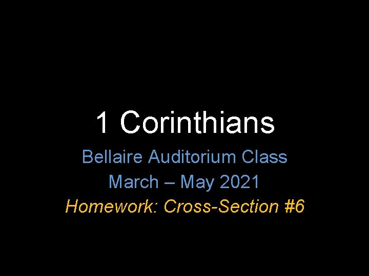 1 Corinthians Bellaire Auditorium Class March – May 2021 Homework: Cross-Section #6 