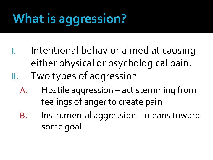 What is aggression? Intentional behavior aimed at causing either physical or psychological pain. Two