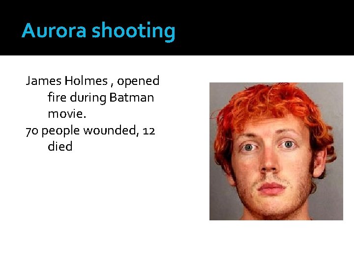 Aurora shooting James Holmes , opened fire during Batman movie. 70 people wounded, 12