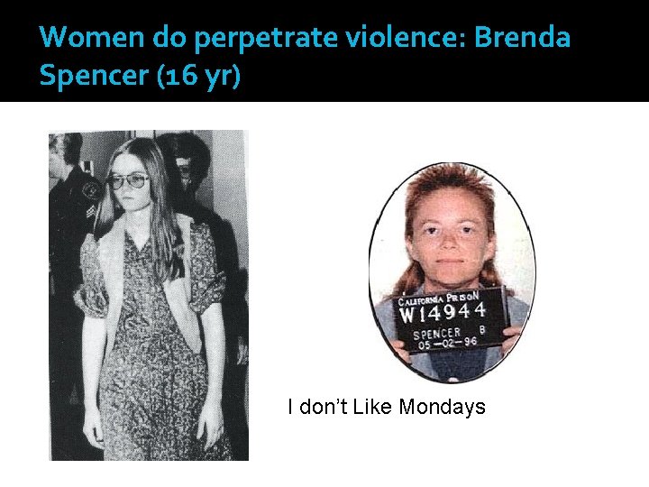 Women do perpetrate violence: Brenda Spencer (16 yr) I don’t Like Mondays 