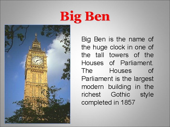 Big Ben is the name of the huge clock in one of the tall