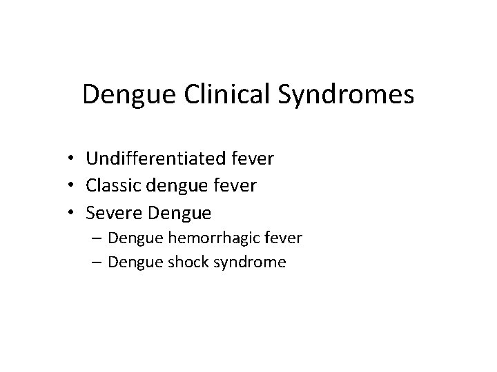 Dengue Clinical Syndromes • Undifferentiated fever • Classic dengue fever • Severe Dengue –