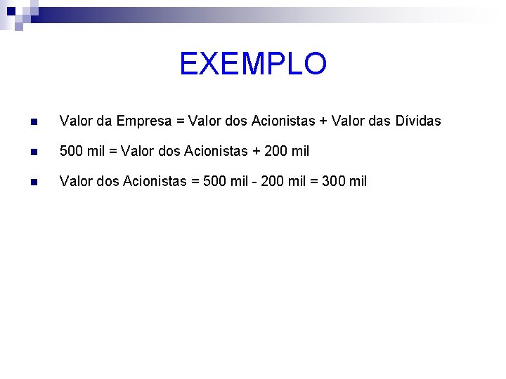 EXEMPLO n Valor da Empresa = Valor dos Acionistas + Valor das Dívidas n