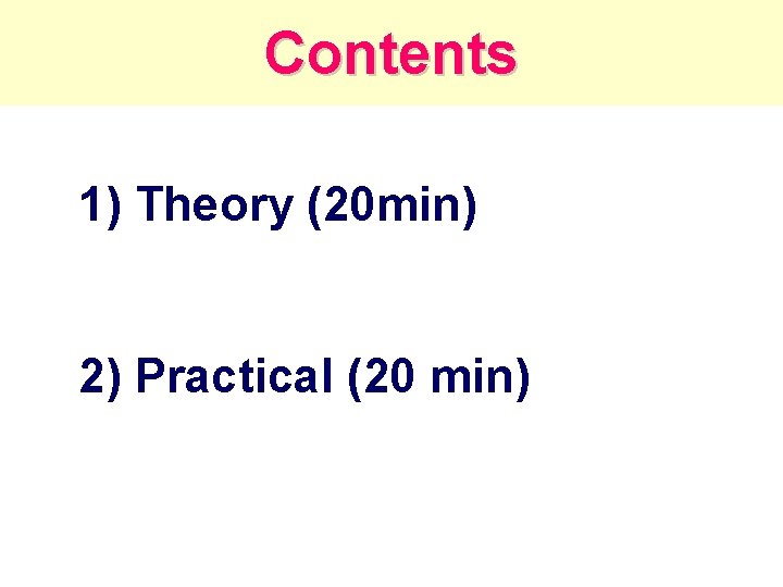 Contents 1) Theory (20 min) 2) Practical (20 min) 