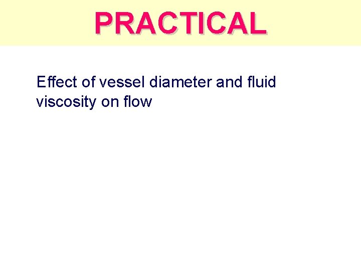 PRACTICAL Effect of vessel diameter and fluid viscosity on flow 