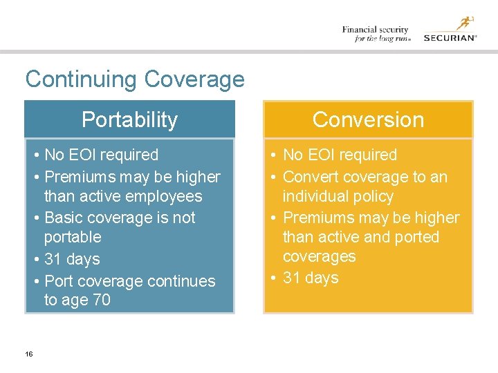 Continuing Coverage 16 Portability Conversion • No EOI required • Premiums may be higher