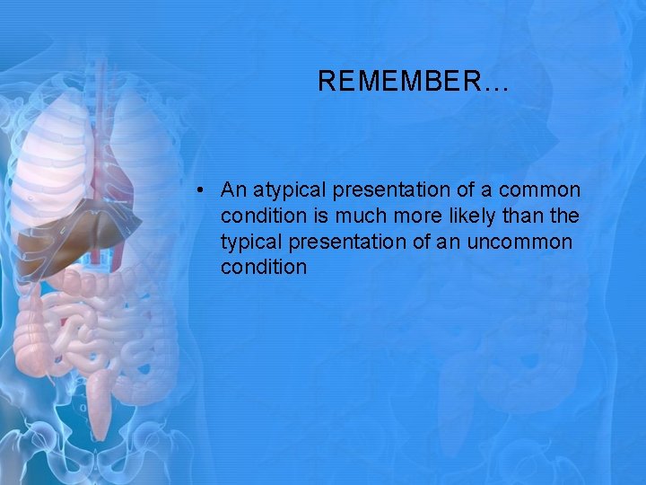 REMEMBER… • An atypical presentation of a common condition is much more likely than REMEMBER… • An atypical presentation of a common condition is much more likely than