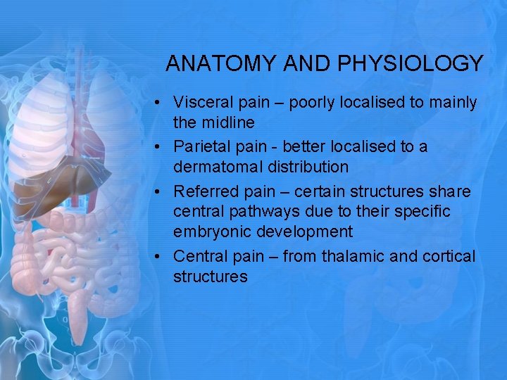 ANATOMY AND PHYSIOLOGY • Visceral pain – poorly localised to mainly the midline • ANATOMY AND PHYSIOLOGY • Visceral pain – poorly localised to mainly the midline •