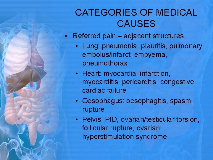 CATEGORIES OF MEDICAL CAUSES • Referred pain – adjacent structures • Lung: pneumonia, pleuritis, CATEGORIES OF MEDICAL CAUSES • Referred pain – adjacent structures • Lung: pneumonia, pleuritis,