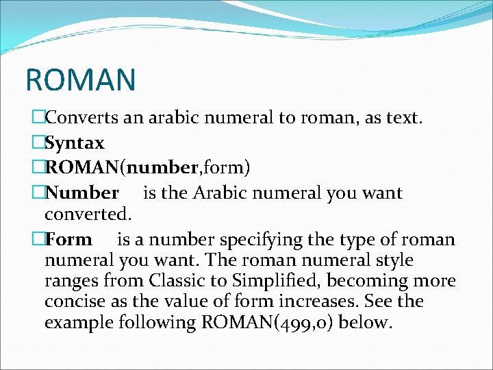 ROMAN �Converts an arabic numeral to roman, as text. �Syntax �ROMAN(number, form) �Number is ROMAN �Converts an arabic numeral to roman, as text. �Syntax �ROMAN(number, form) �Number is