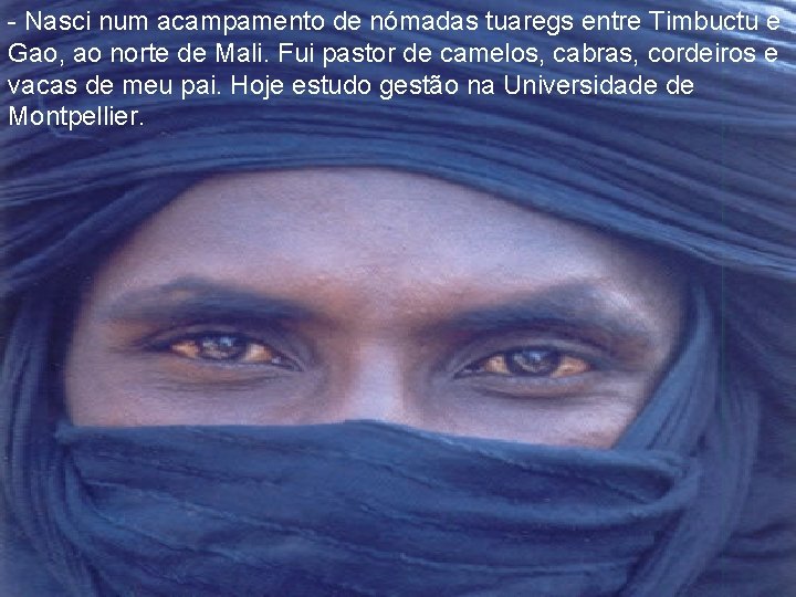 - Nasci num acampamento de nómadas tuaregs entre Timbuctu e Gao, ao norte de