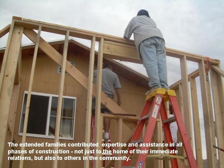 The extended families contributed expertise and assistance in all phases of construction - not