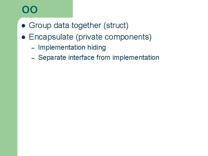 OO l l Group data together (struct) Encapsulate (private components) – – Implementation hiding OO l l Group data together (struct) Encapsulate (private components) – – Implementation hiding
