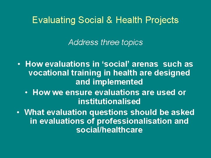 Evaluating Social & Health Projects Address three topics • How evaluations in ‘social’ arenas Evaluating Social & Health Projects Address three topics • How evaluations in ‘social’ arenas