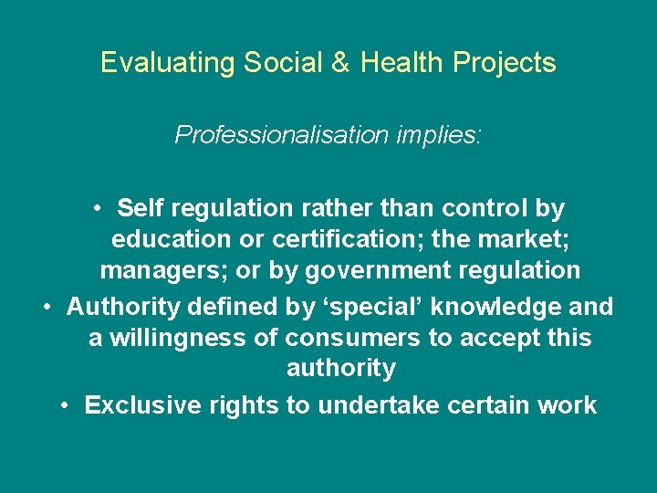 Evaluating Social & Health Projects Professionalisation implies: • Self regulation rather than control by Evaluating Social & Health Projects Professionalisation implies: • Self regulation rather than control by