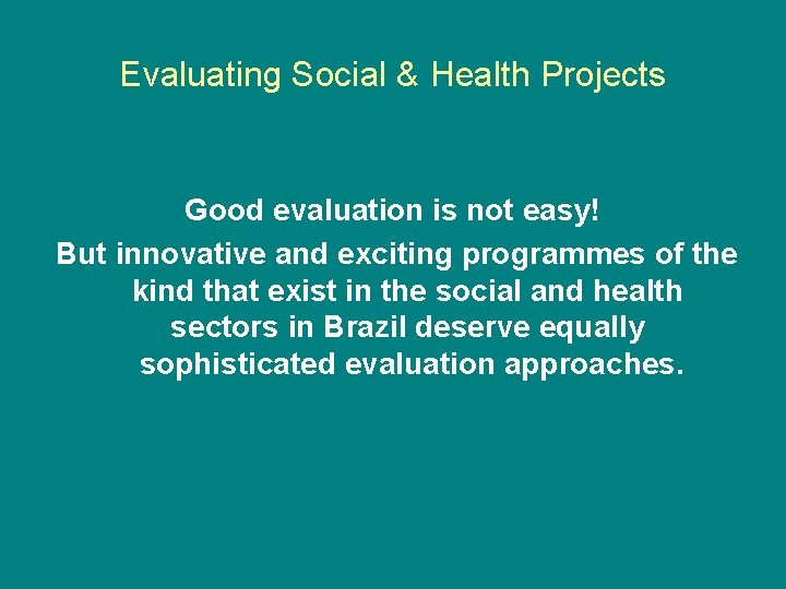Evaluating Social & Health Projects Good evaluation is not easy! But innovative and exciting Evaluating Social & Health Projects Good evaluation is not easy! But innovative and exciting