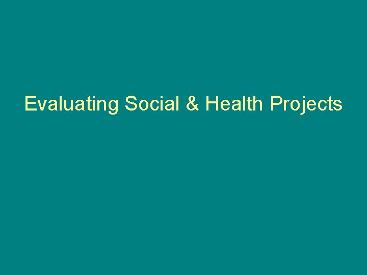 Evaluating Social & Health Projects Evaluating Social & Health Projects
