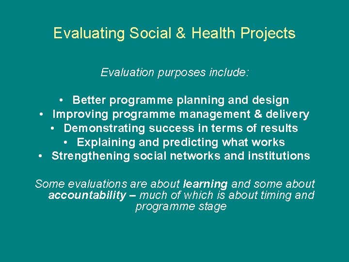 Evaluating Social & Health Projects Evaluation purposes include: • Better programme planning and design Evaluating Social & Health Projects Evaluation purposes include: • Better programme planning and design