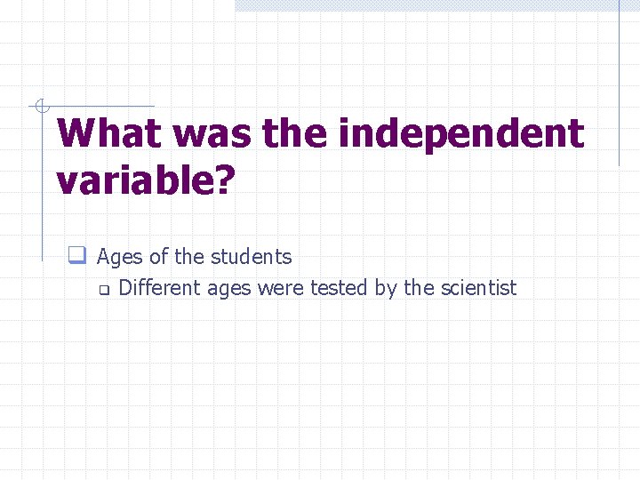 What was the independent variable? q Ages of the students q Different ages were