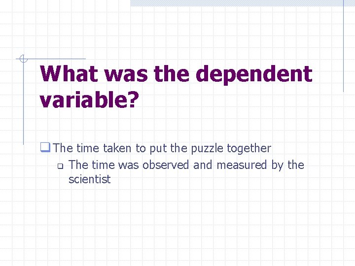 What was the dependent variable? q The time taken to put the puzzle together
