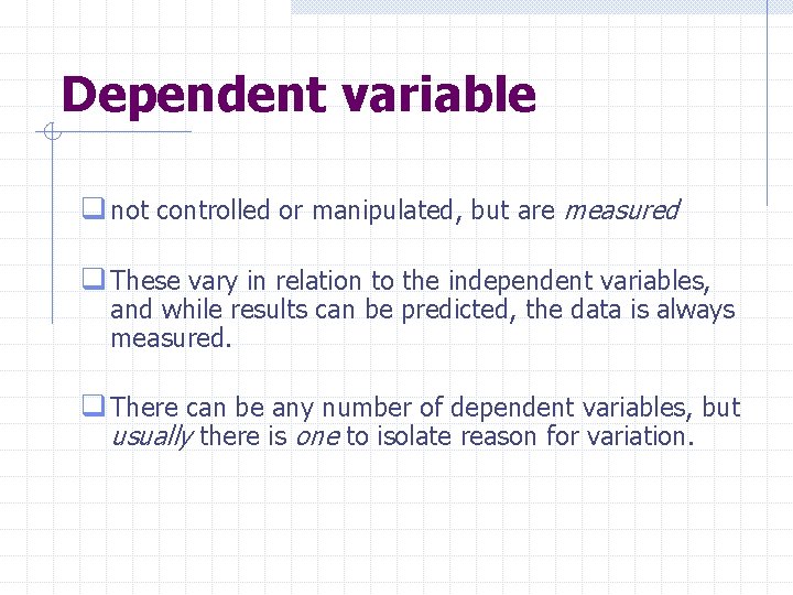 Dependent variable q not controlled or manipulated, but are measured q These vary in