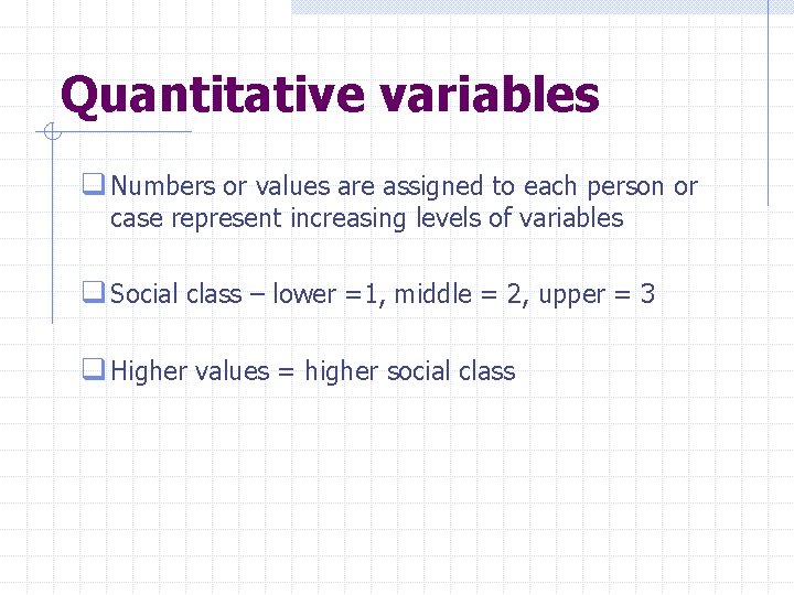 Quantitative variables q Numbers or values are assigned to each person or case represent