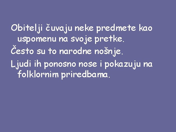 Obitelji čuvaju neke predmete kao uspomenu na svoje pretke. Često su to narodne nošnje.