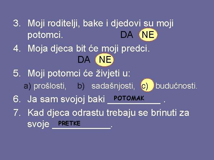 3. Moji roditelji, bake i djedovi su moji potomci. DA NE 4. Moja djeca