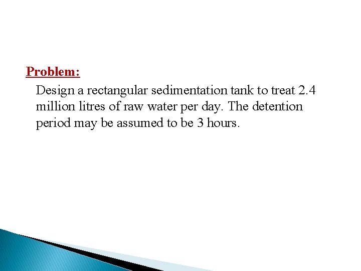 Problem: Design a rectangular sedimentation tank to treat 2. 4 million litres of raw