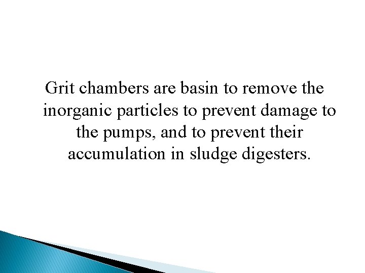 Grit chambers are basin to remove the inorganic particles to prevent damage to the