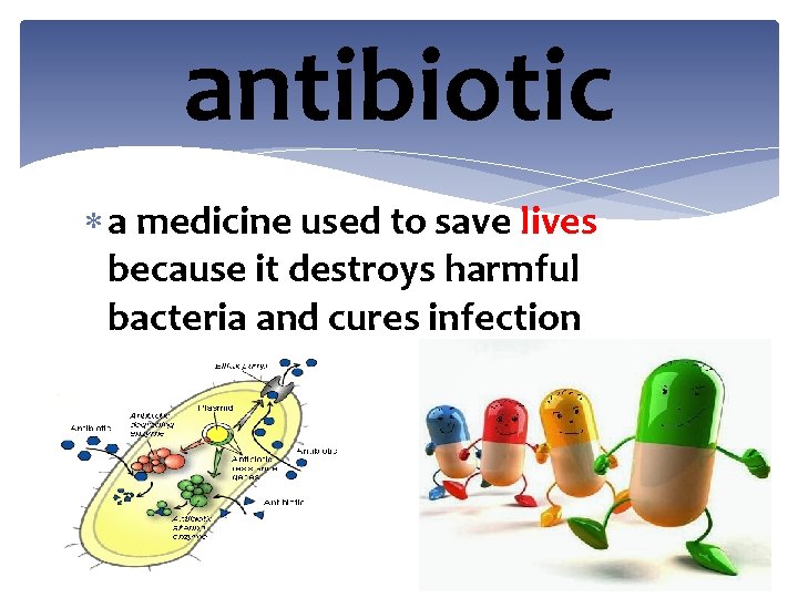 antibiotic a medicine used to save lives because it destroys harmful bacteria and cures