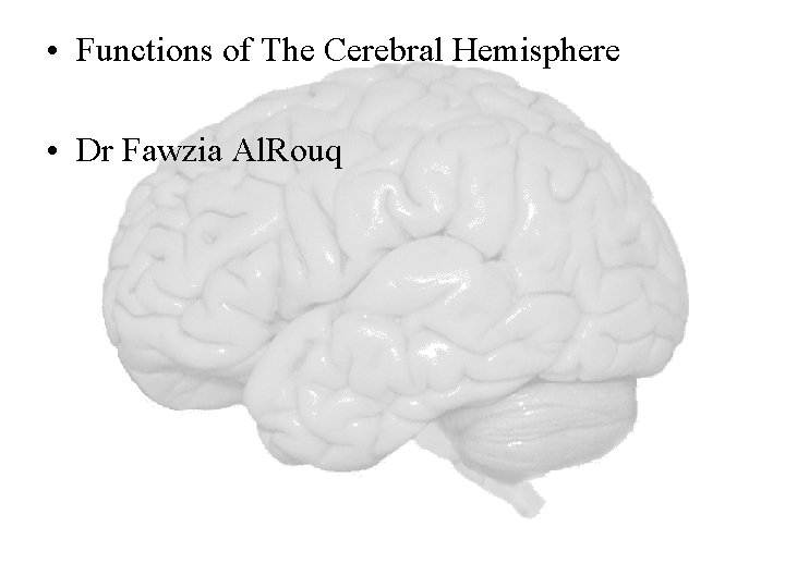  • Functions of The Cerebral Hemisphere • Dr Fawzia Al. Rouq 