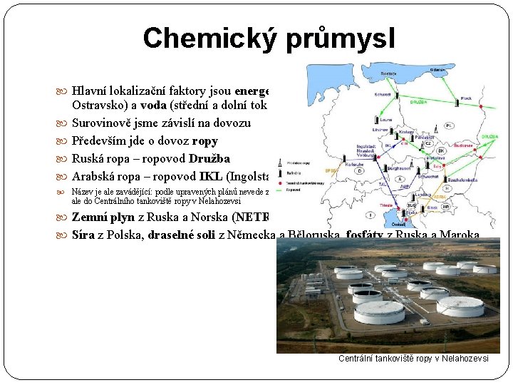 Chemický průmysl Hlavní lokalizační faktory jsou energetické zdroje (Podkrušnohoří a Ostravsko) a voda (střední