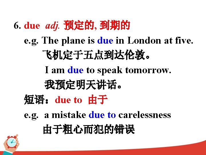 6. due adj. 预定的, 到期的 e. g. The plane is due in London at