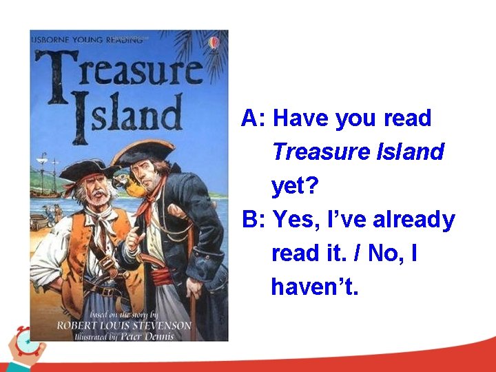 A: Have you read Treasure Island yet? B: Yes, I’ve already read it. /