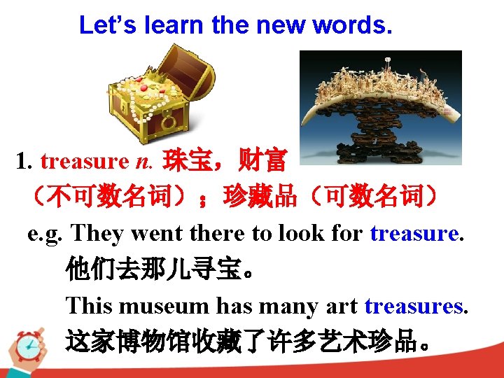 Let’s learn the new words. 1. treasure n. 珠宝，财富 （不可数名词）；珍藏品（可数名词） e. g. They went