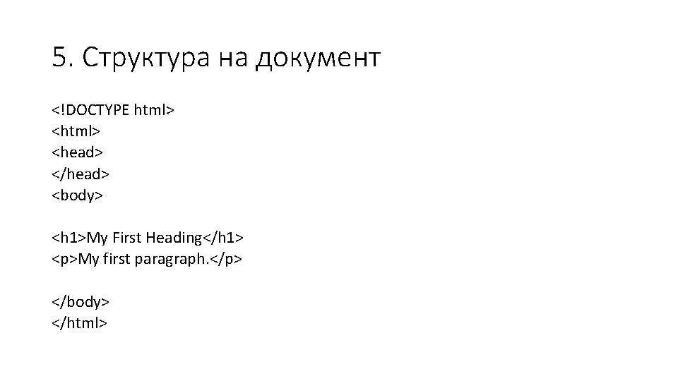 5. Структура на документ <!DOCTYPE html> <head> </head> <body> <h 1>My First Heading</h 1>