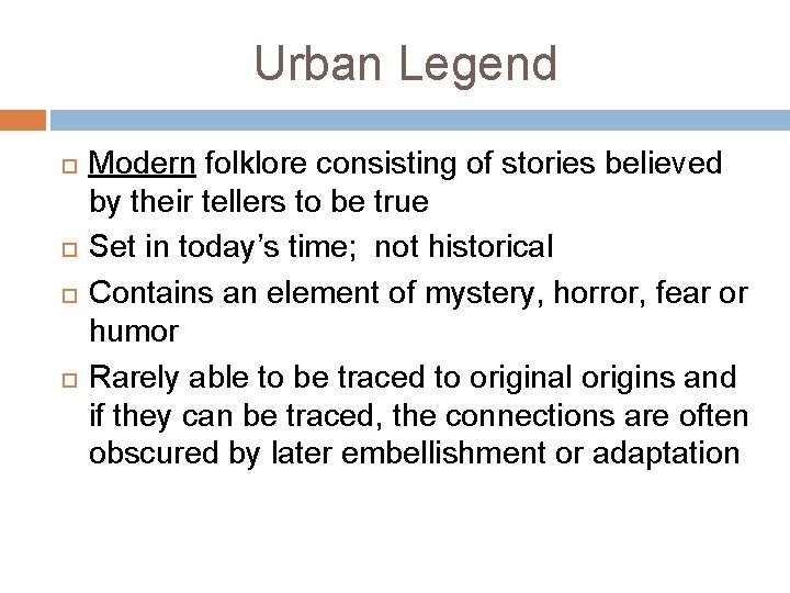 Urban Legend Modern folklore consisting of stories believed by their tellers to be true