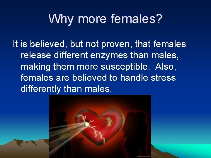 Why more females? It is believed, but not proven, that females release different enzymes