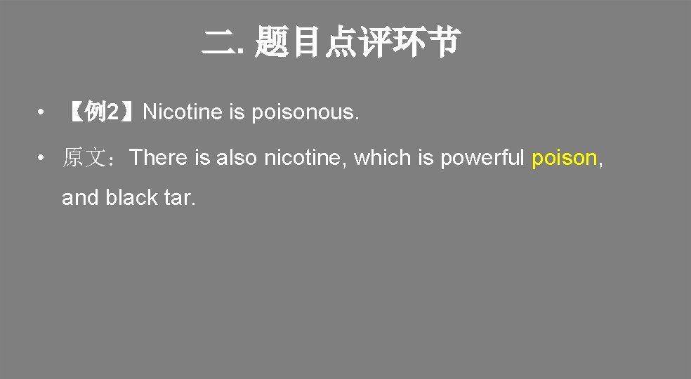 二. 题目点评环节 • 【例2】Nicotine is poisonous. • 原文：There is also nicotine, which is powerful