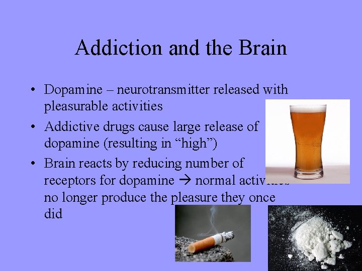 Addiction and the Brain • Dopamine – neurotransmitter released with pleasurable activities • Addictive